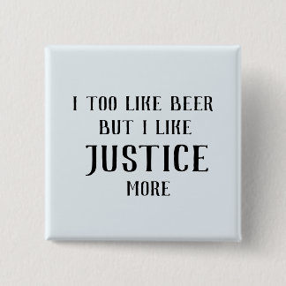 I too like beer, but I like justice more Button