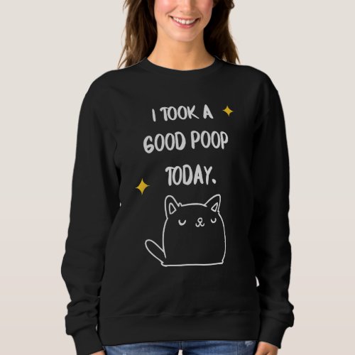 I Took A Good Poop Today Funny Sarcastic Cat Joke  Sweatshirt