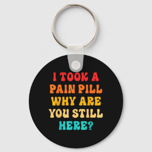 I Took A Pain Pill Why Are You Still Here_ Quote Keychain