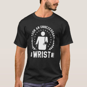 I Took An Unnecessary Wrist Broken Bone Injury Rec T-Shirt