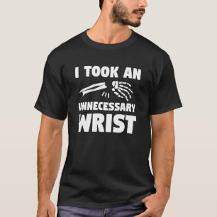 I Took An Unnecessary Wrist Broken Bone Injury Rec T-Shirt