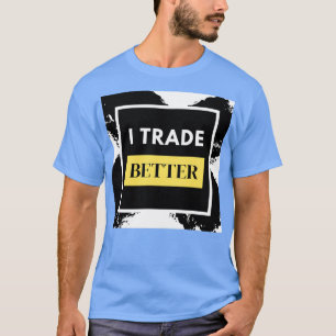 I Trade Better Forex Trader T-Shirt