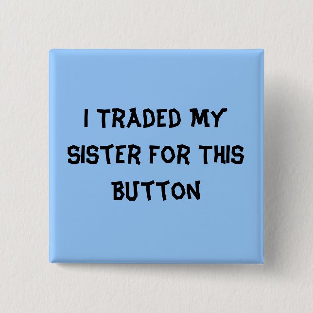 I Traded My Sister For This Button (Front)