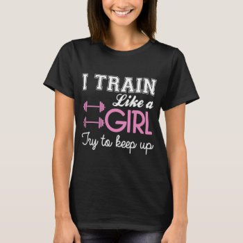 I Train Like A Girl T-shirt by nasakom at Zazzle