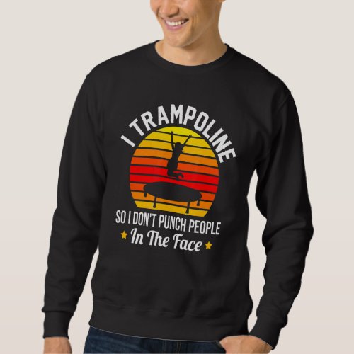I Trampoline So I Dont Punch People In The Face Sweatshirt