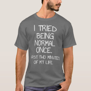 I Tried Being Normal Once Sarcastic Funny Quote  T-Shirt
