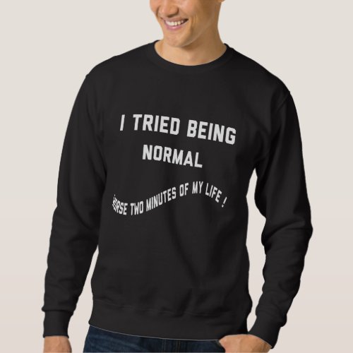 I Tried Being Normal Worse Two Minutes Of My Life  Sweatshirt