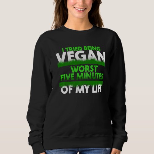 I Tried Being Vegan Worst Five Minutes Of My Life Sweatshirt
