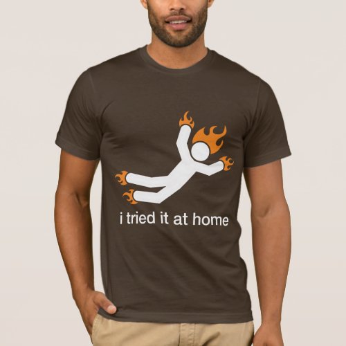 i tried it at home _ i do all my own stunts funny T_Shirt