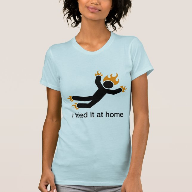 i tried it at home - i do all my own stunts funny T-Shirt (Front)