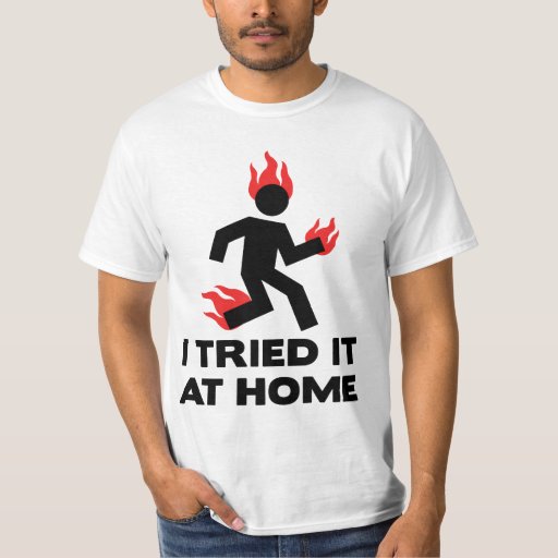 I tried it at home T-Shirt | Zazzle