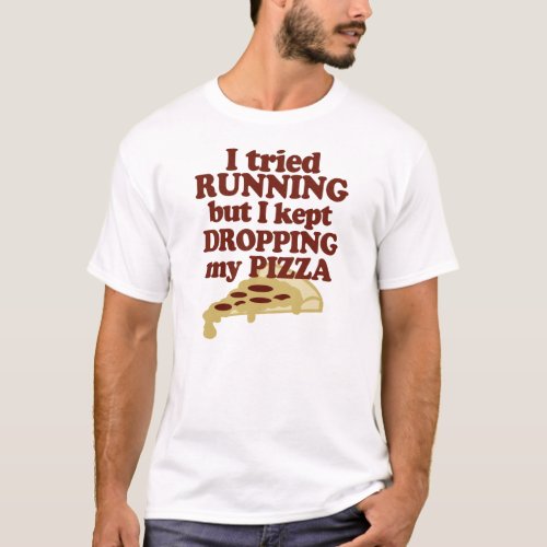 I Tried Running But I Kept Dropping My Pizza T_Shirt