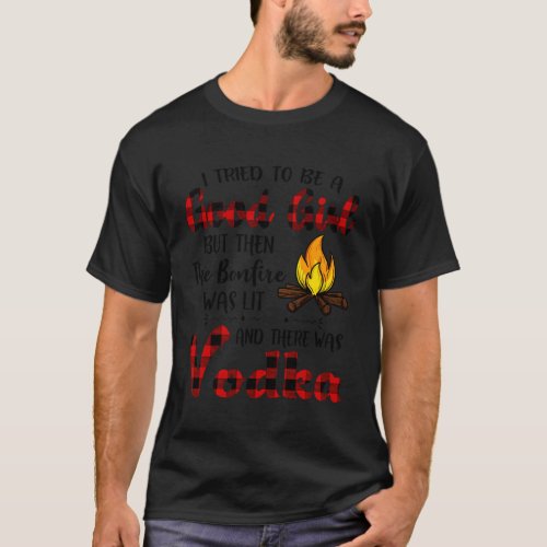 I Tried To Be A But Then The Bonfire Was Lit Vodka T_Shirt