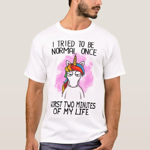 I tried to be normal once worst 2 minutes of my li T_Shirt