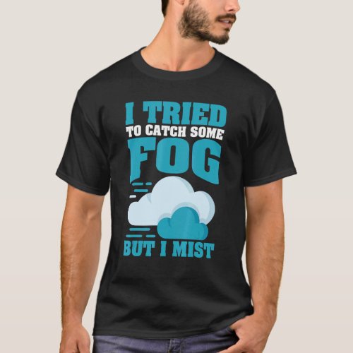 I Tried To Catch Some Fog But I Mist For Meteorolo T_Shirt