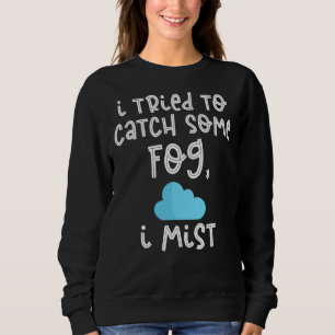 I Tried To Catch Some Fog I Mist  Meteorology Sweatshirt