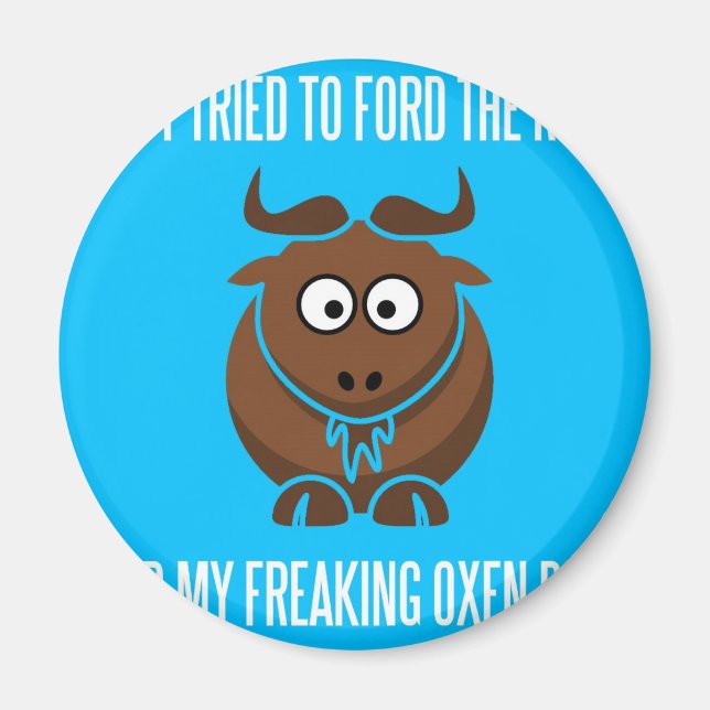 I Tried To Ford The River And My Freaking Oxen Die Magnet (Front)