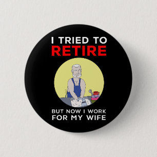 I tried to retire but now I work for my wife Button