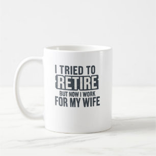 I Tried To Retire But Now I Work For My Wife Coffee Mug