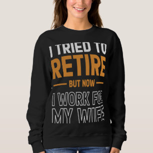 I Tried To Retire But Now I Work For My Wife For H Sweatshirt