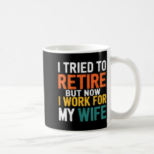 I Tried To Retire But Now I Work For My Wife Funny Coffee Mug