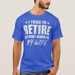 I tried to retire but now i work for my wife gift T-Shirt