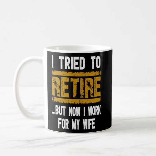 I Tried To Retire But Now I Work For My Wife  Reti Coffee Mug