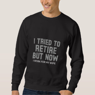 I Tried to Retire but Now I Work for My Wife Retir Sweatshirt