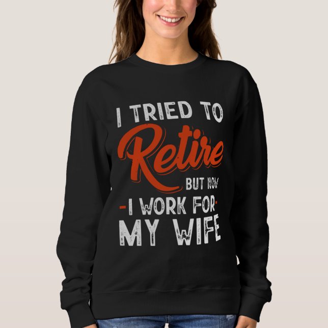 I Tried To Retire But Now I Work For My Wife Sweatshirt (Front)