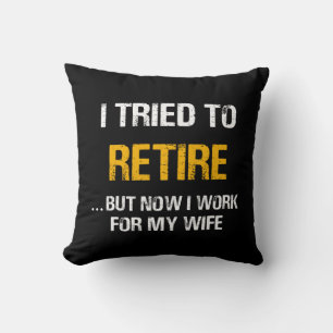 I Tried To Retire But Now I Work For My Wife Throw Pillow