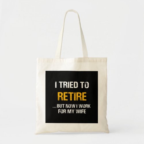 I Tried To Retire But Now I Work For My Wife Tote Bag