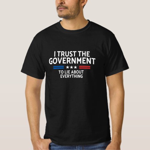 I Trust The Government To Lie About Everything Fun T_Shirt