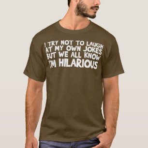 I Try Not To Laugh At My Own Jokes But We All Know T-Shirt