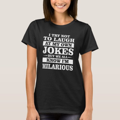 I Try Not To Laugh At My Own Jokes We All Know Im T_Shirt
