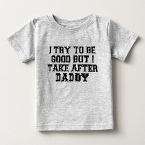 I Try to be Good but I Take After Daddy Baby T_Shi Baby T_Shirt