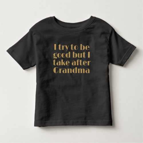 I Try to be Good but I Take After Grandma Toddler T_shirt