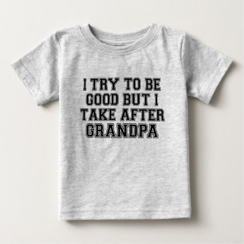 I Try to be Good but I Take After Grandpa Baby T_Shirt