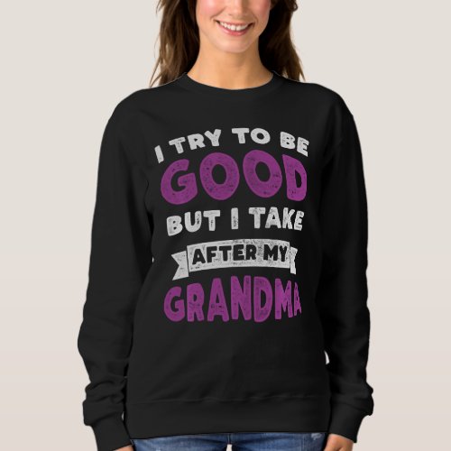 I Try To Be Good But I Take After My Grandma  Gran Sweatshirt