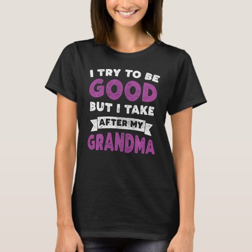 I Try To Be Good But I Take After My Grandma  Gran T_Shirt