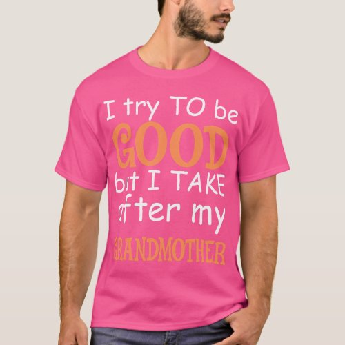 I Try To Be Good But I Take After My Grandmother   T_Shirt