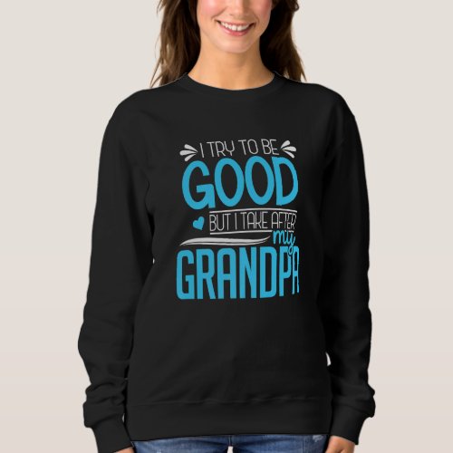 I Try To Be Good But I Take After My Grandpa Famil Sweatshirt