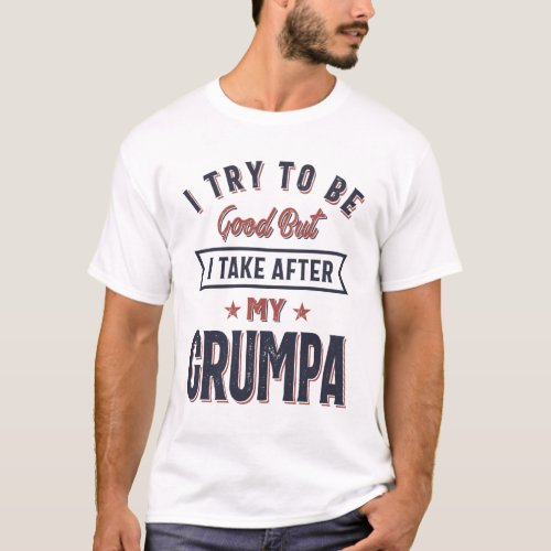 I Try To Be Good But I Take After My Grumpa T_Shirt