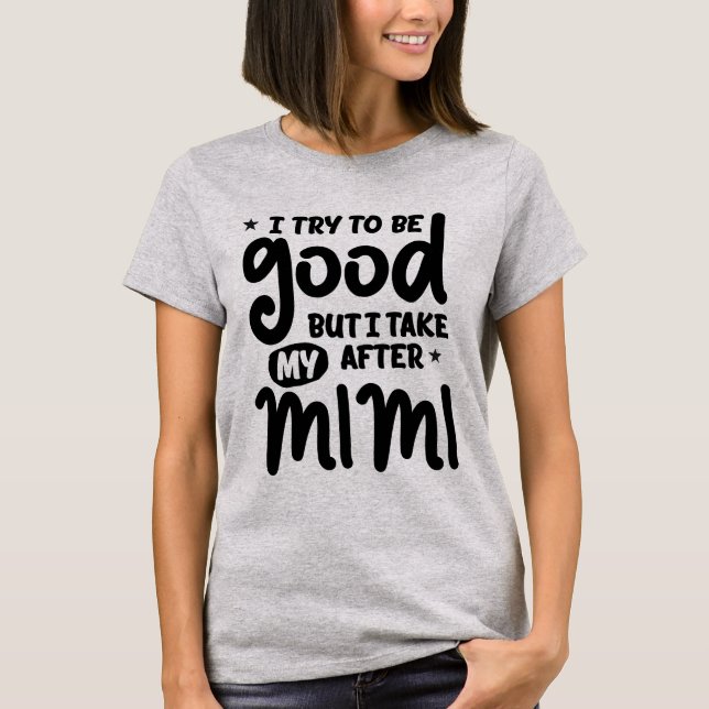 I Try To Be Good But I Take After My Mimi T-Shirt (Front)