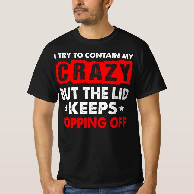 I TRY TO CONTAIN CRAZY LID POPPING OFF T-Shirt (Front)