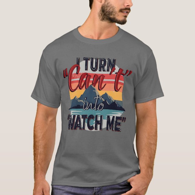 I Turn 'Can't' into 'Watch Me' -Mountain Adventure T-Shirt (Front)