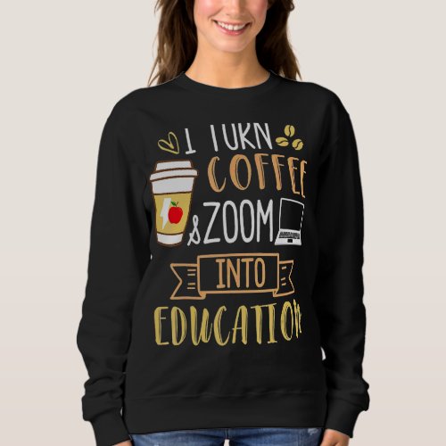 I Turn Coffee And Zoom Into Education  Caffeine Sweatshirt