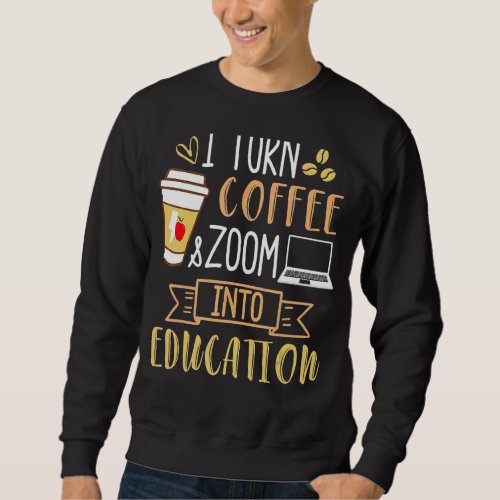 I Turn Coffee And Zoom Into Education  Caffeine Sweatshirt