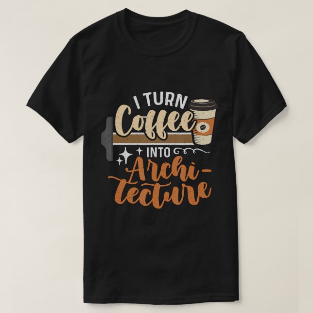 I Turn Coffee Into Architecture Engineering Archit T-Shirt (Design Front)