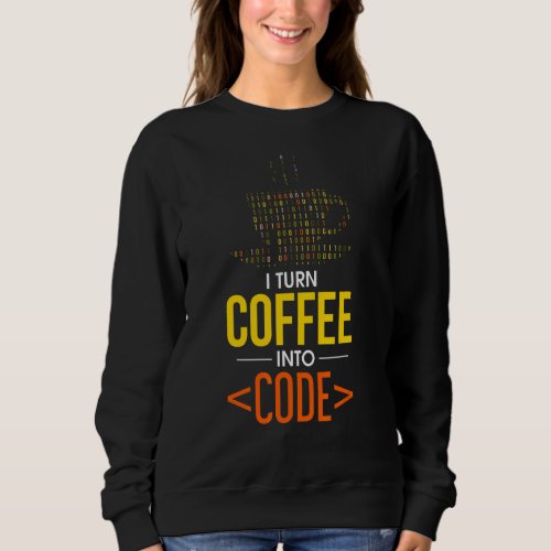 I Turn Coffee Into Code Computer Geek Coder Progra Sweatshirt
