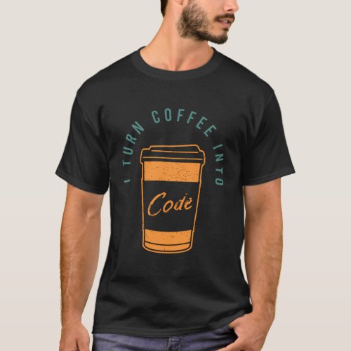 I Turn Coffee Into Code For A Software Developer T_Shirt